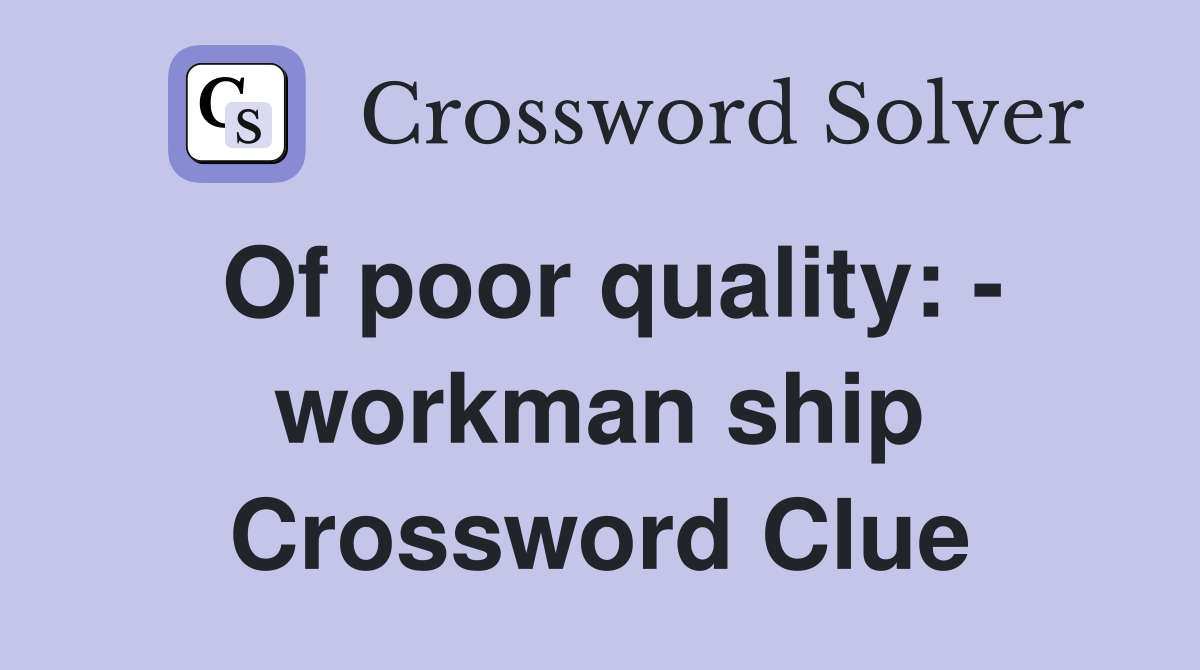 Of poor quality: - workman ship Crossword Clue