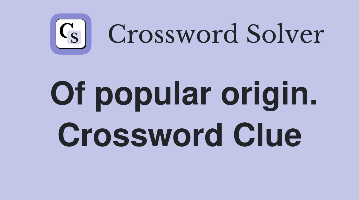 Of popular origin. Crossword Clue