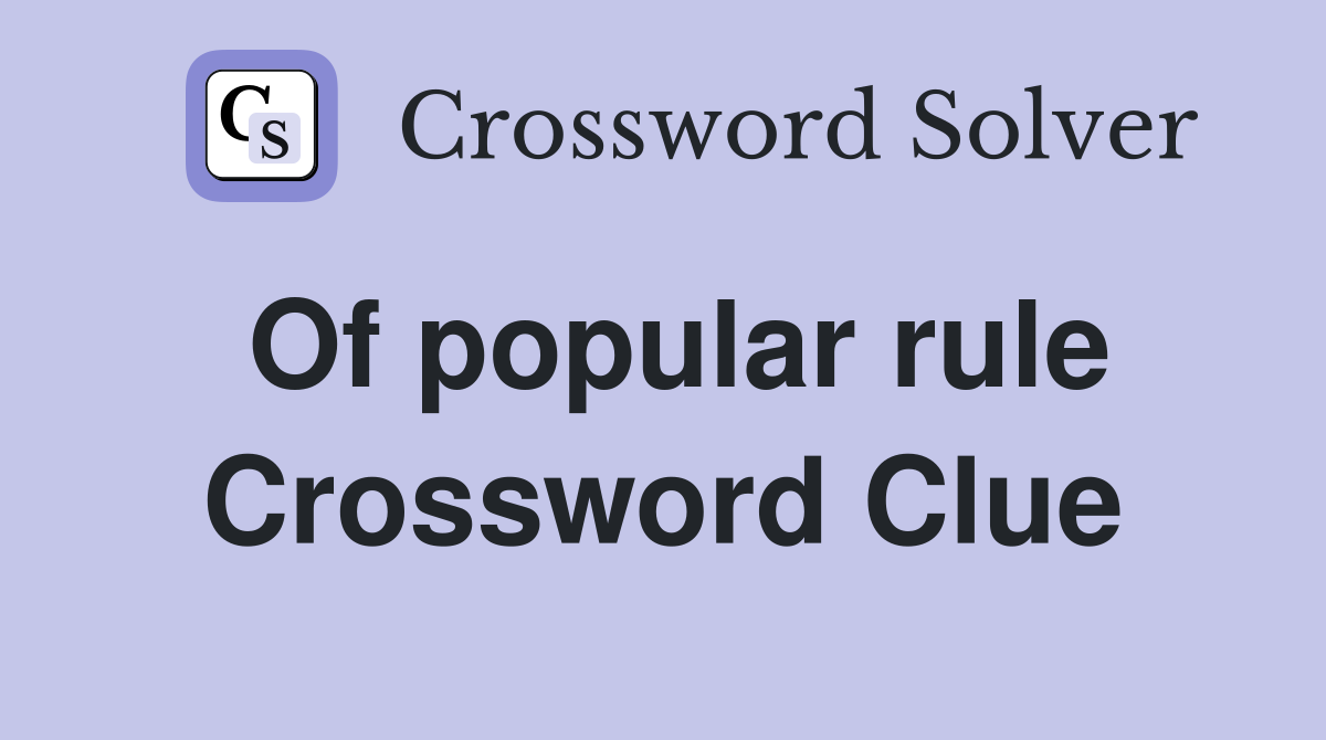 Of popular rule Crossword Clue