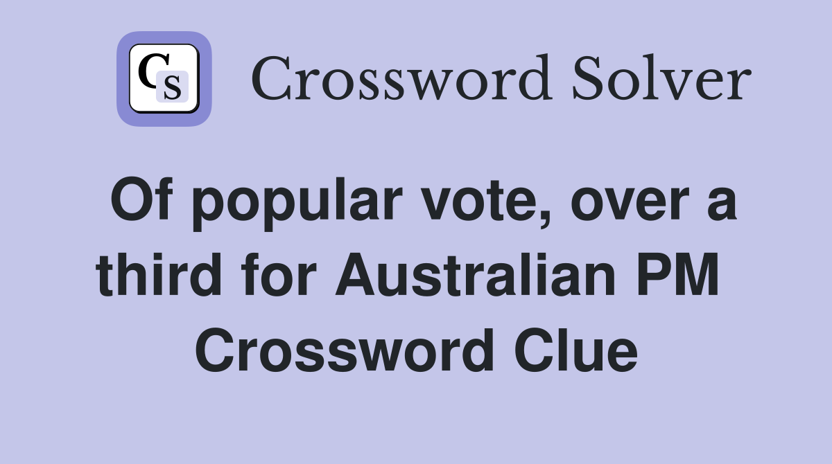 Of popular vote, over a third for Australian PM  Crossword Clue