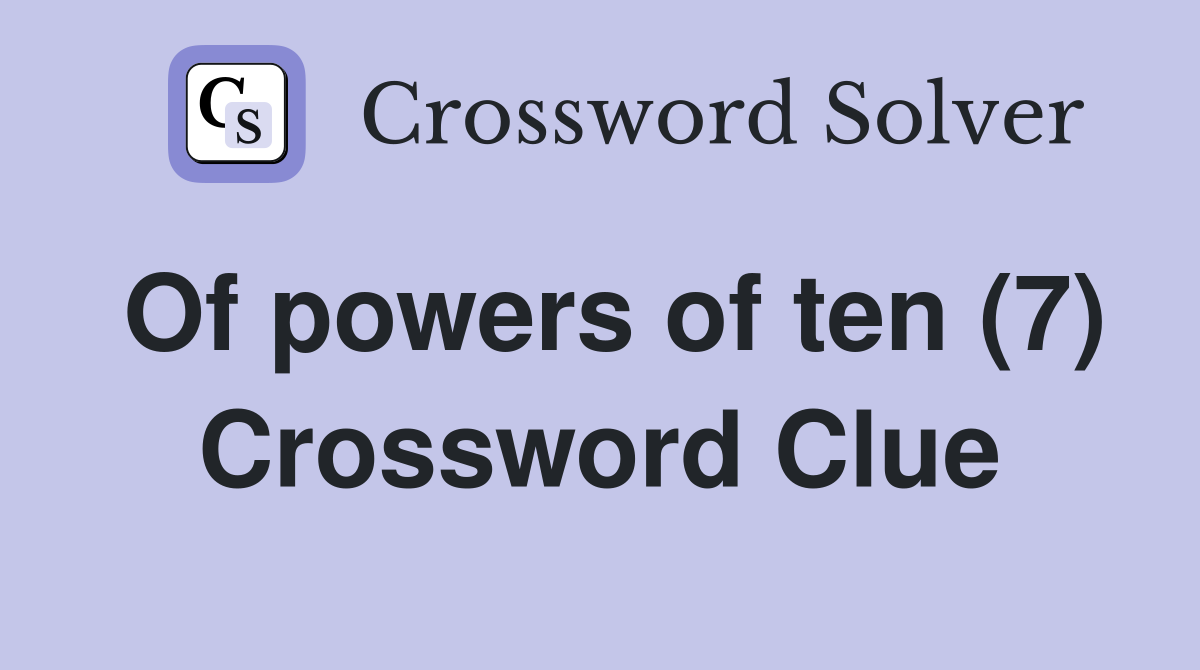 Of powers of ten (7) Crossword Clue