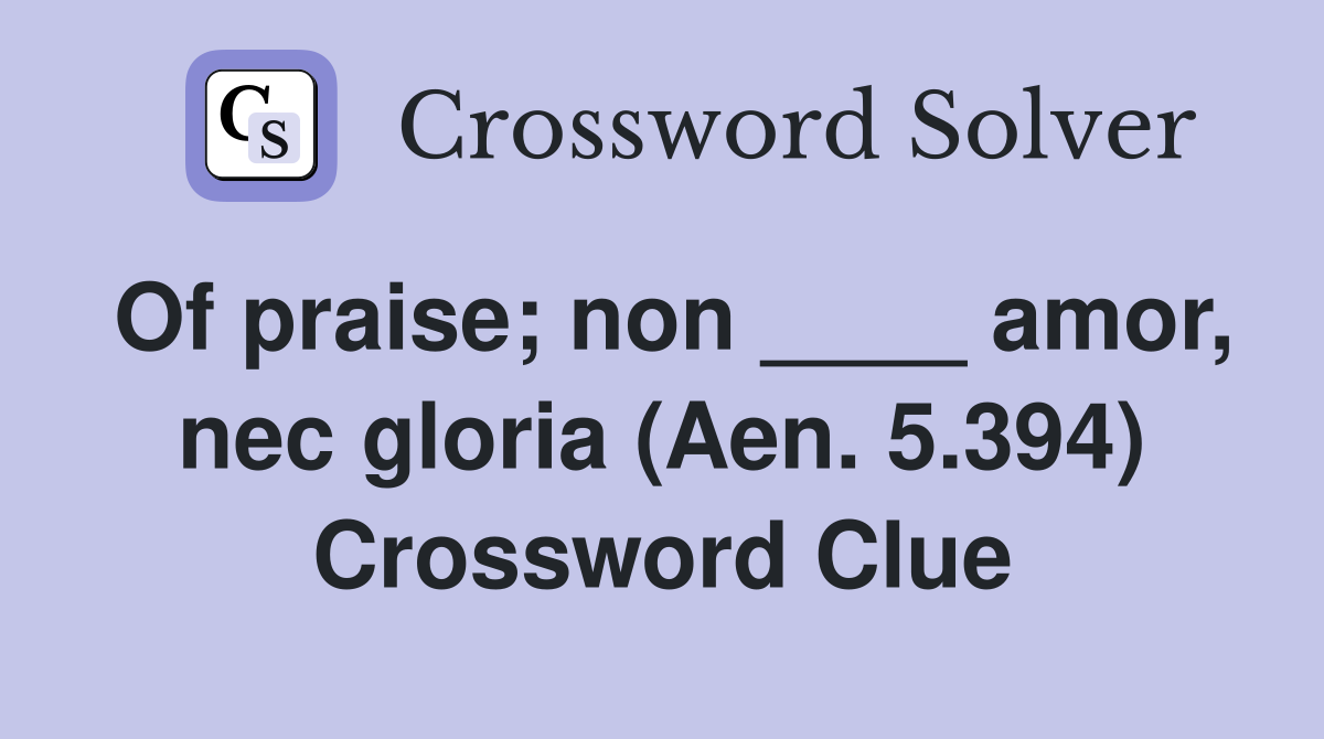 Of praise; non ____ amor, nec gloria (Aen. 5.394) Crossword Clue