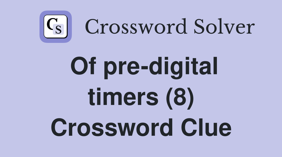 Of pre-digital timers (8) Crossword Clue