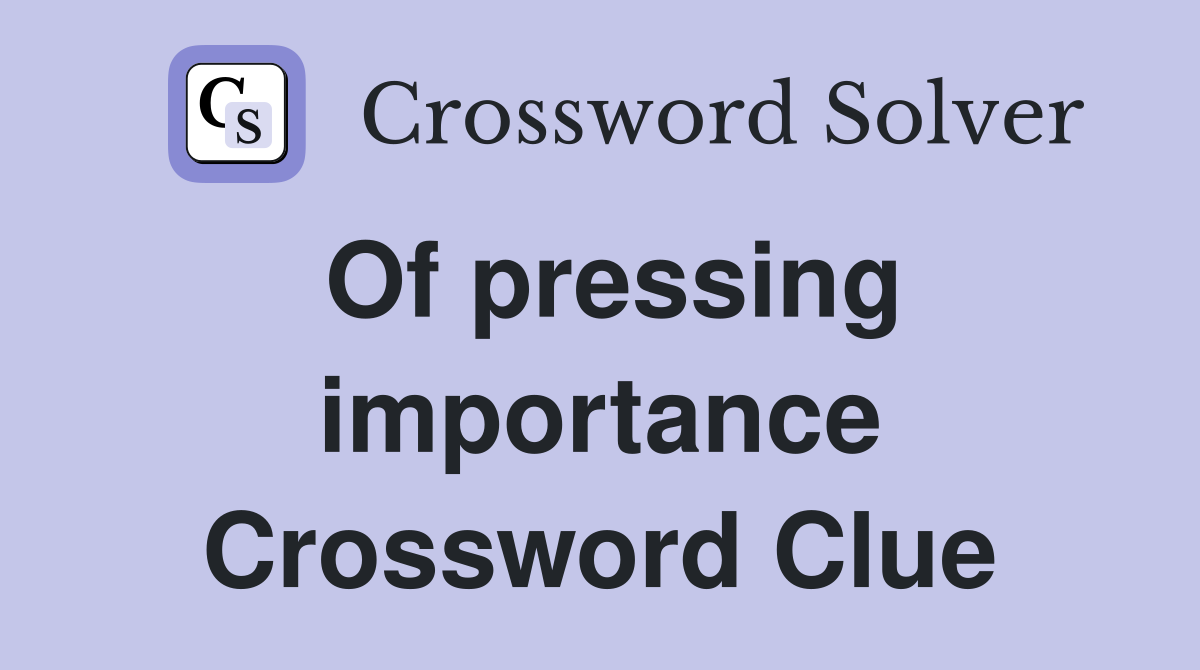 Of pressing importance Crossword Clue