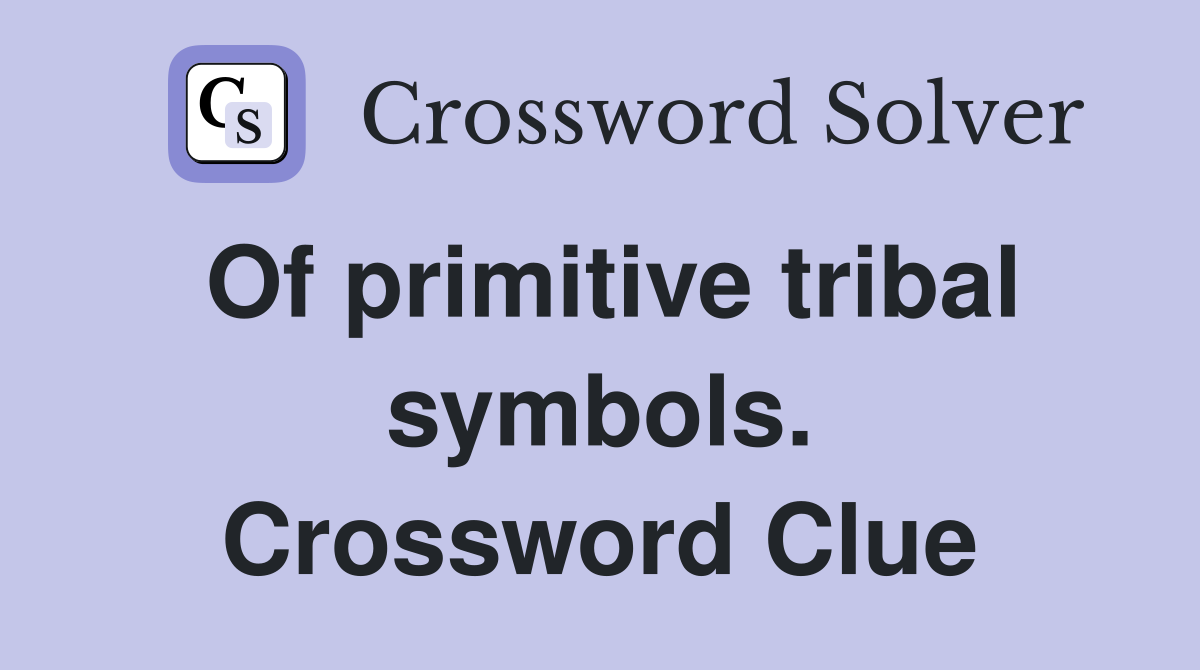 Of primitive tribal symbols. Crossword Clue