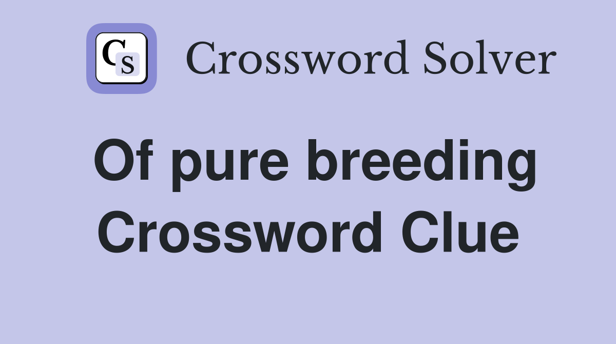 Of pure breeding Crossword Clue