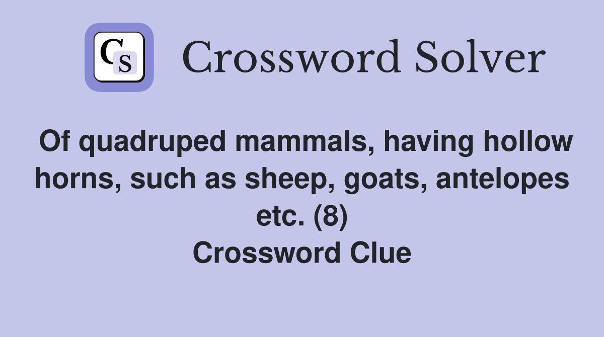 Of quadruped mammals, having hollow horns, such as sheep, goats, antelopes etc. (8) Crossword Clue