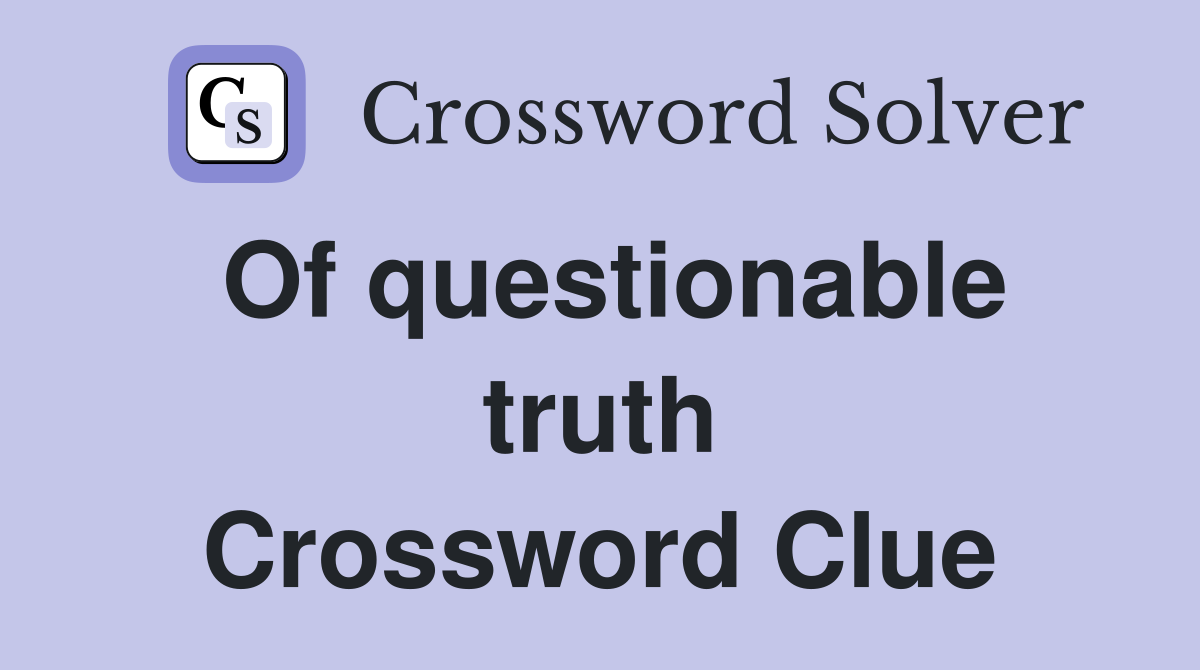 Of questionable truth Crossword Clue