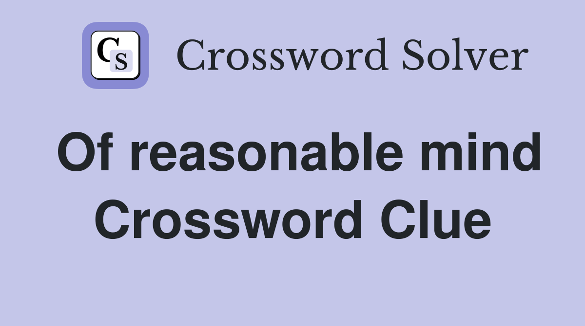 Of reasonable mind Crossword Clue