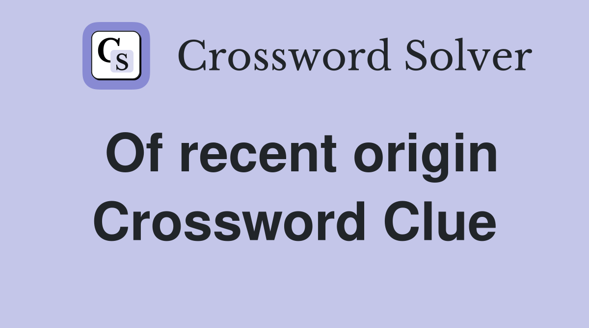 Of recent origin Crossword Clue