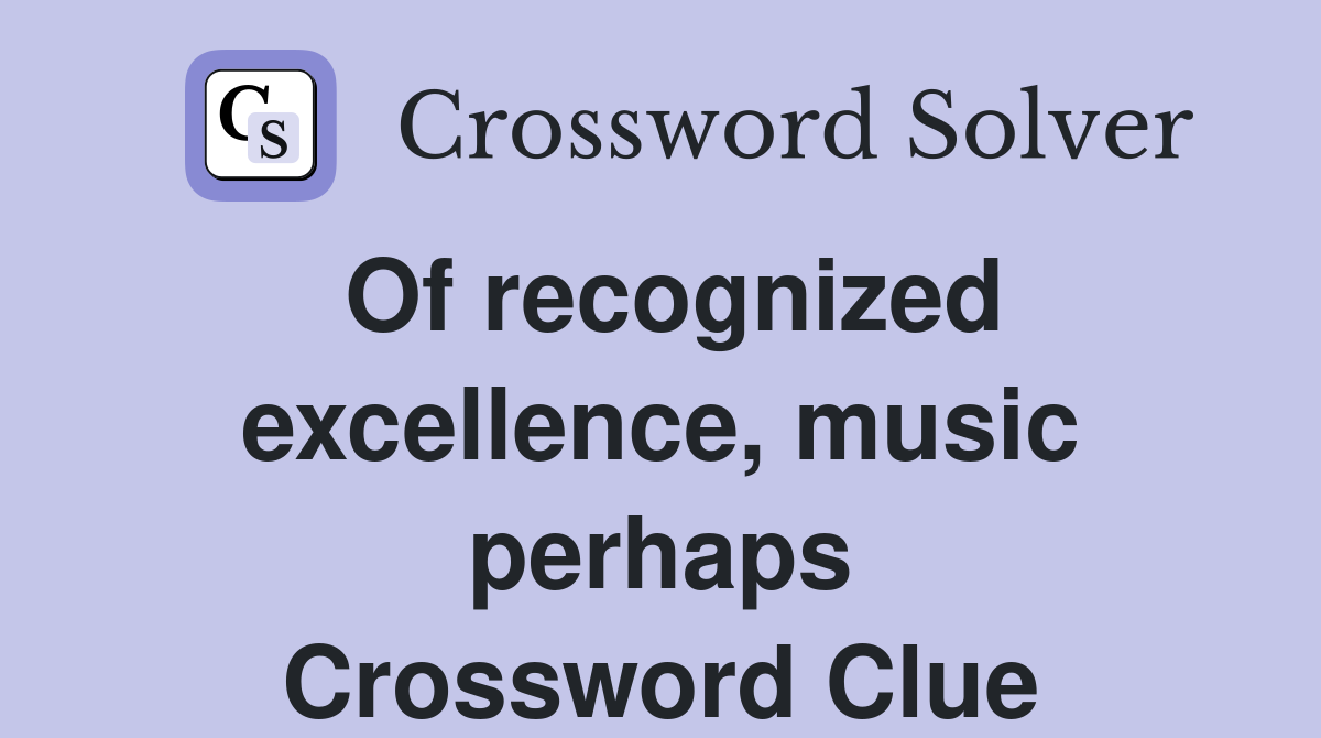 Of recognized excellence, music perhaps Crossword Clue