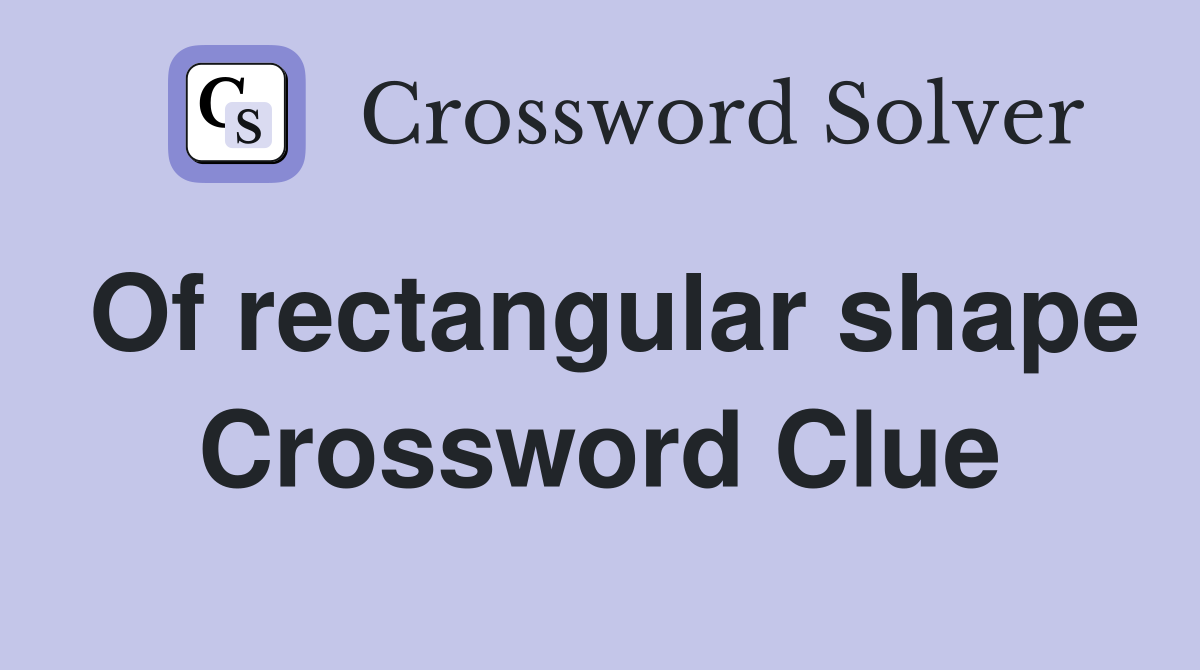 Of rectangular shape Crossword Clue
