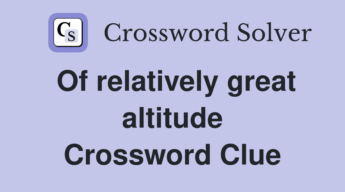 Of relatively great altitude Crossword Clue