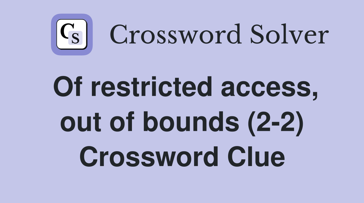 Of restricted access, out of bounds (2-2) Crossword Clue