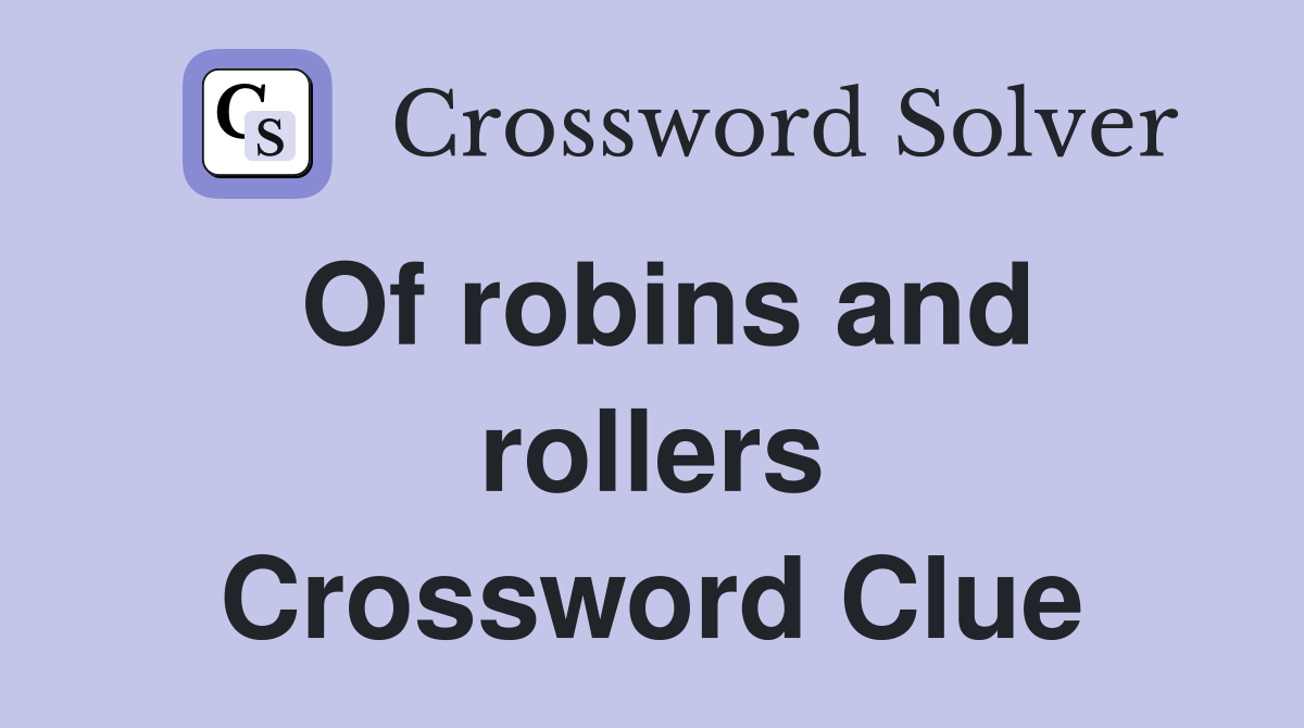 Of robins and rollers Crossword Clue