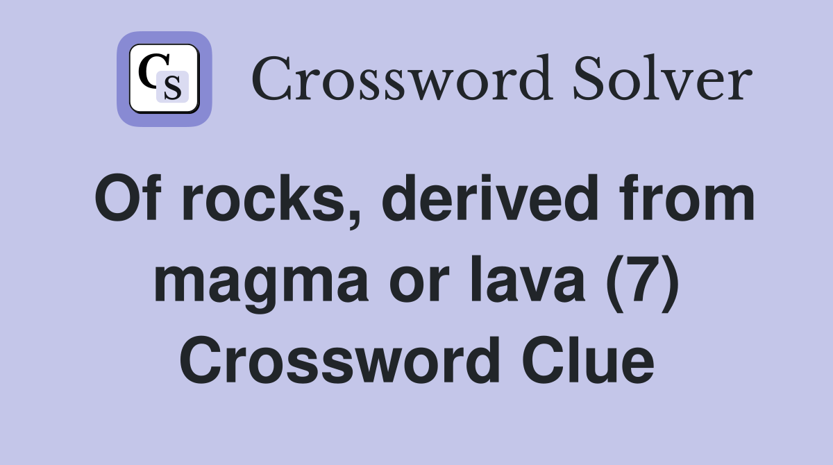 Of rocks, derived from magma or lava (7) Crossword Clue