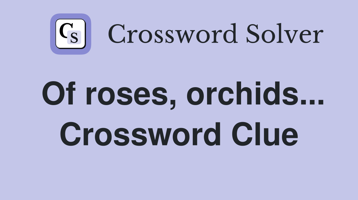 Of roses, orchids... Crossword Clue