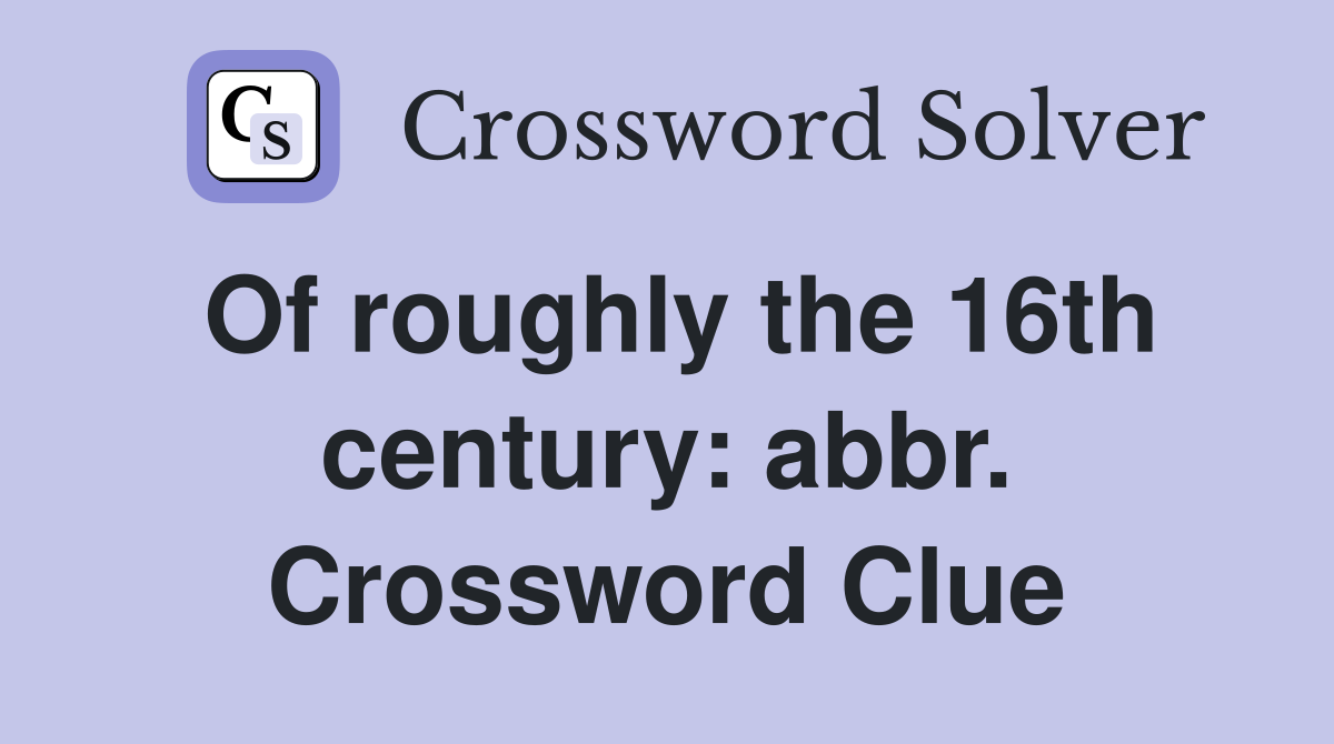 Of roughly the 16th century: abbr. Crossword Clue