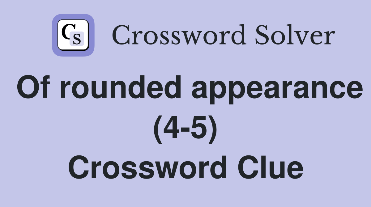 Of rounded appearance (4-5) Crossword Clue