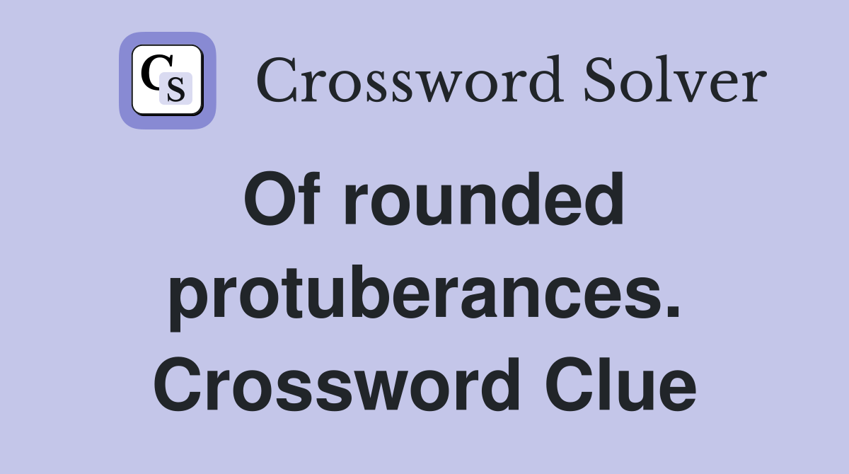 Of rounded protuberances. Crossword Clue