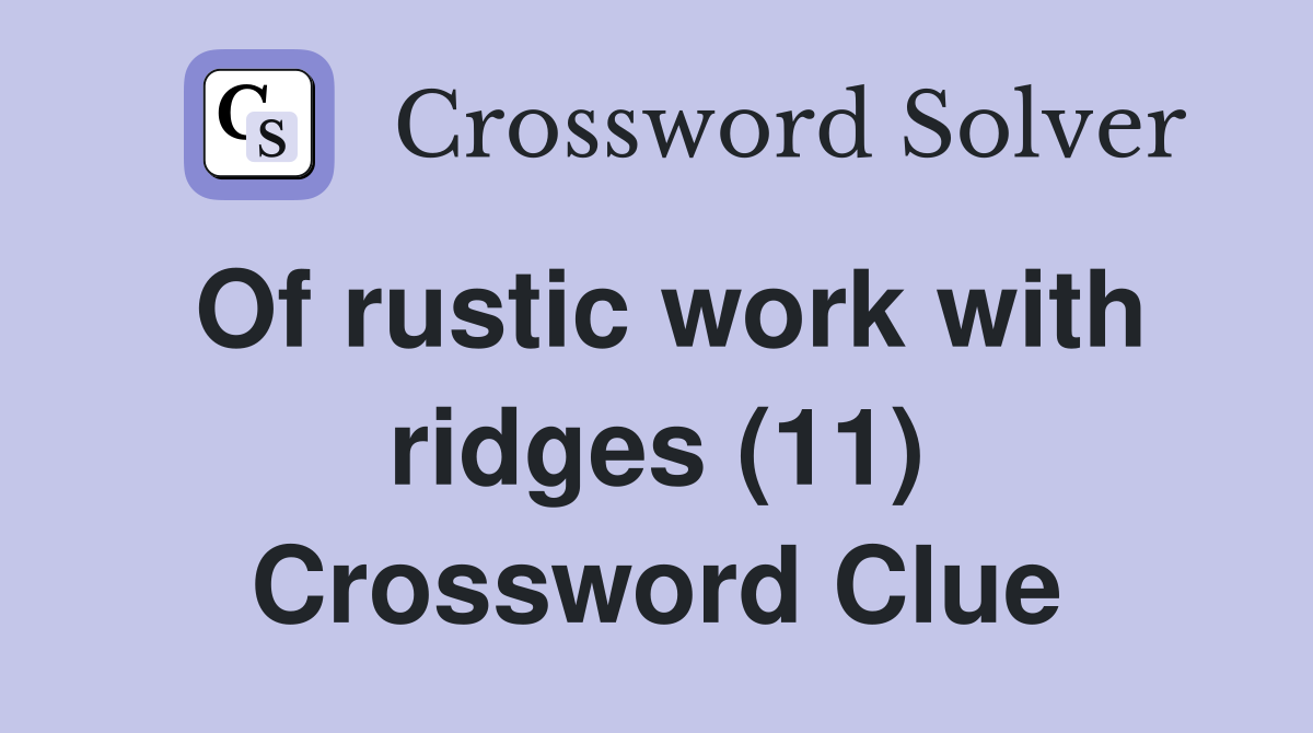 Of rustic work with ridges (11) Crossword Clue