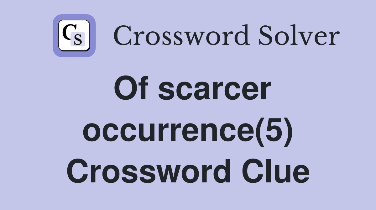 Of scarcer occurrence(5) Crossword Clue