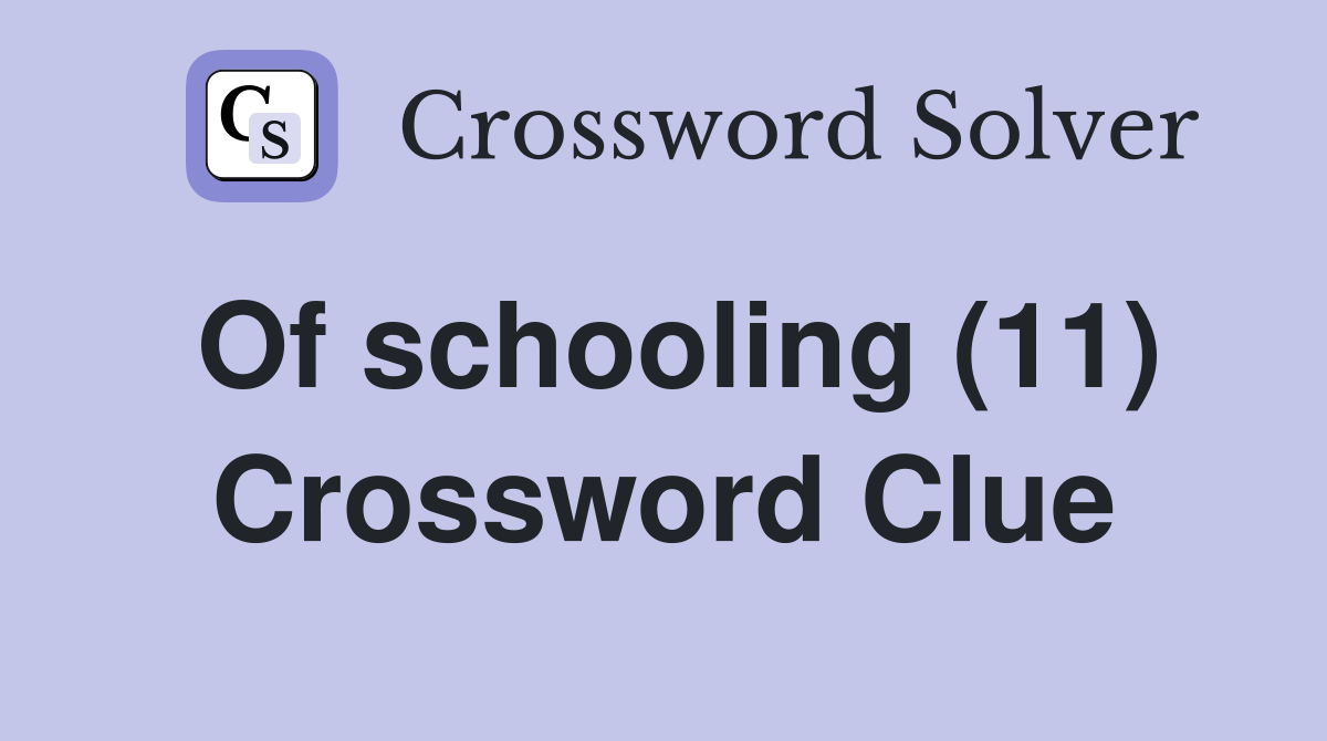 Of schooling (11) Crossword Clue