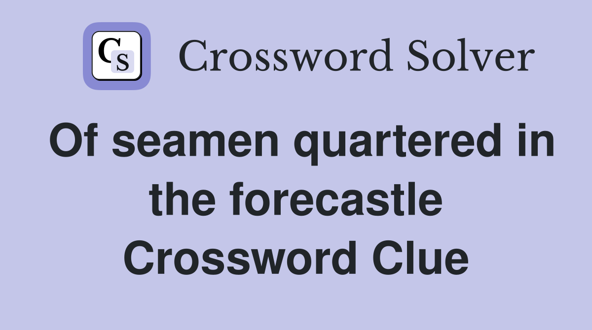 Of seamen quartered in the forecastle Crossword Clue