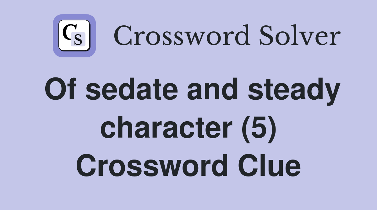 Of sedate and steady character (5) Crossword Clue