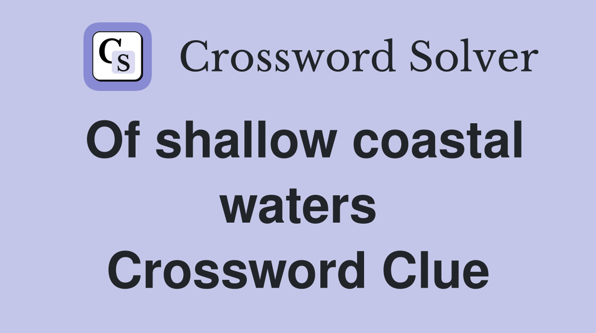 Of shallow coastal waters Crossword Clue