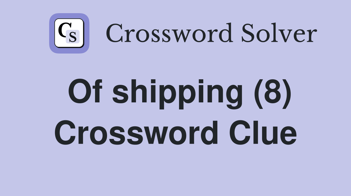 Of shipping (8) Crossword Clue