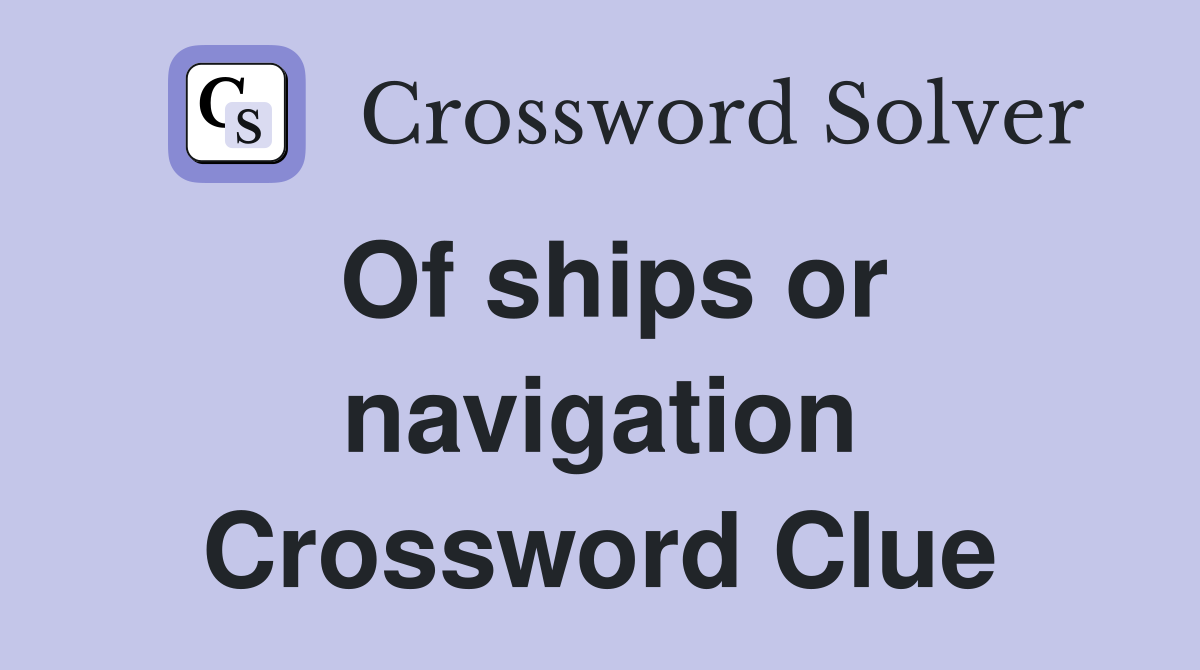 Of ships or navigation Crossword Clue