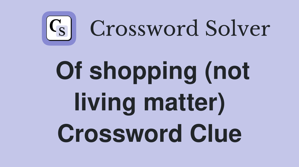 Of shopping (not living matter) Crossword Clue