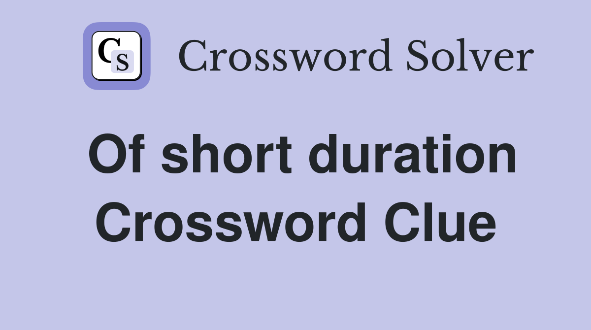 Of short duration Crossword Clue