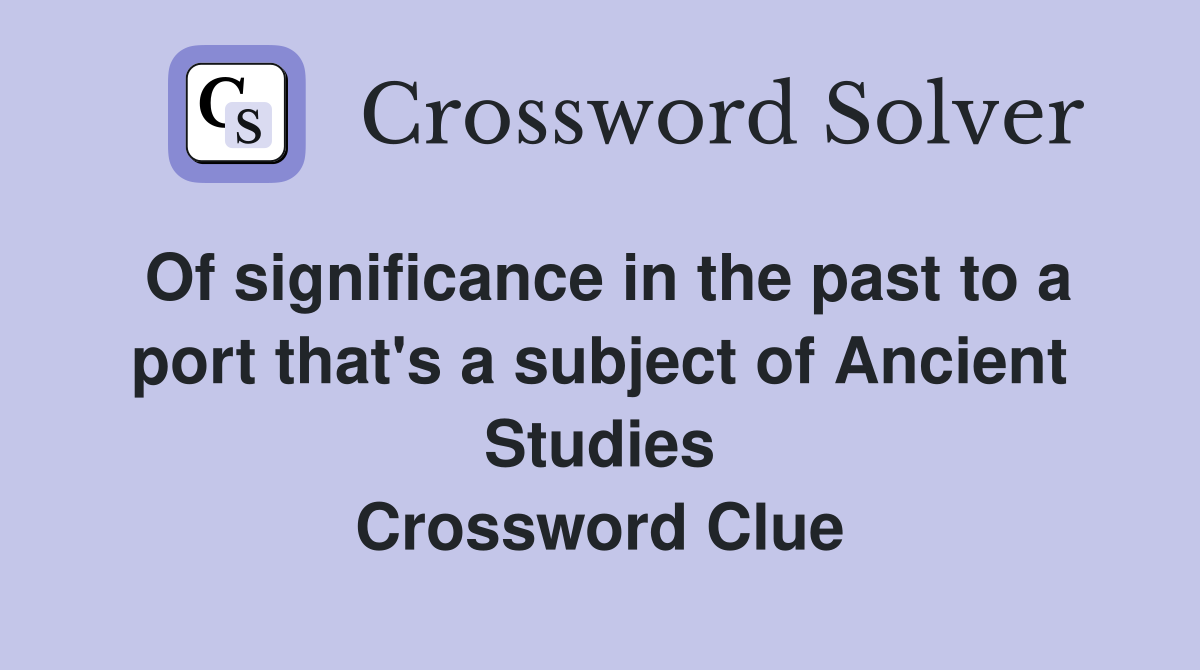 Of significance in the past to a port that's a subject of Ancient Studies Crossword Clue