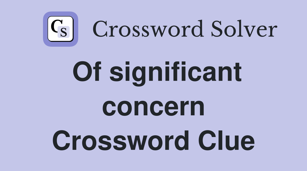 Of significant concern Crossword Clue