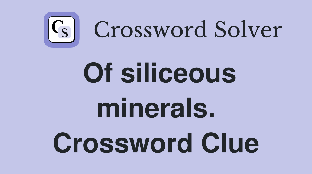 Of siliceous minerals. Crossword Clue