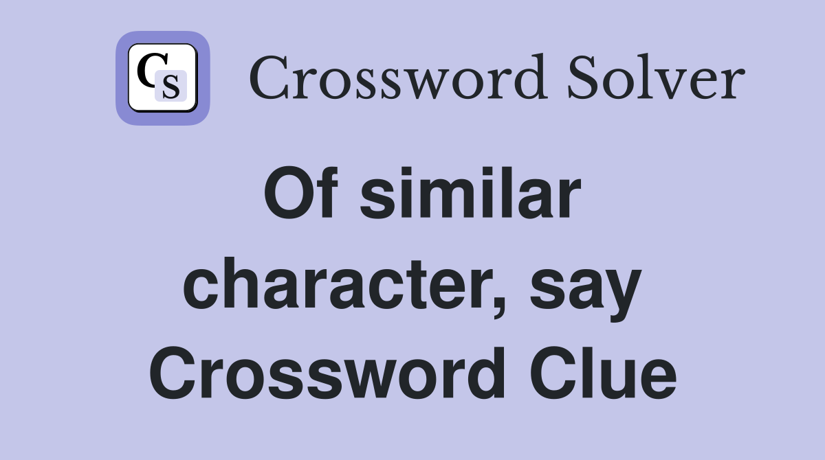 Of similar character, say Crossword Clue