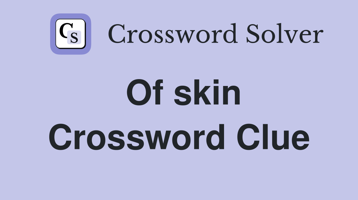 Of skin Crossword Clue