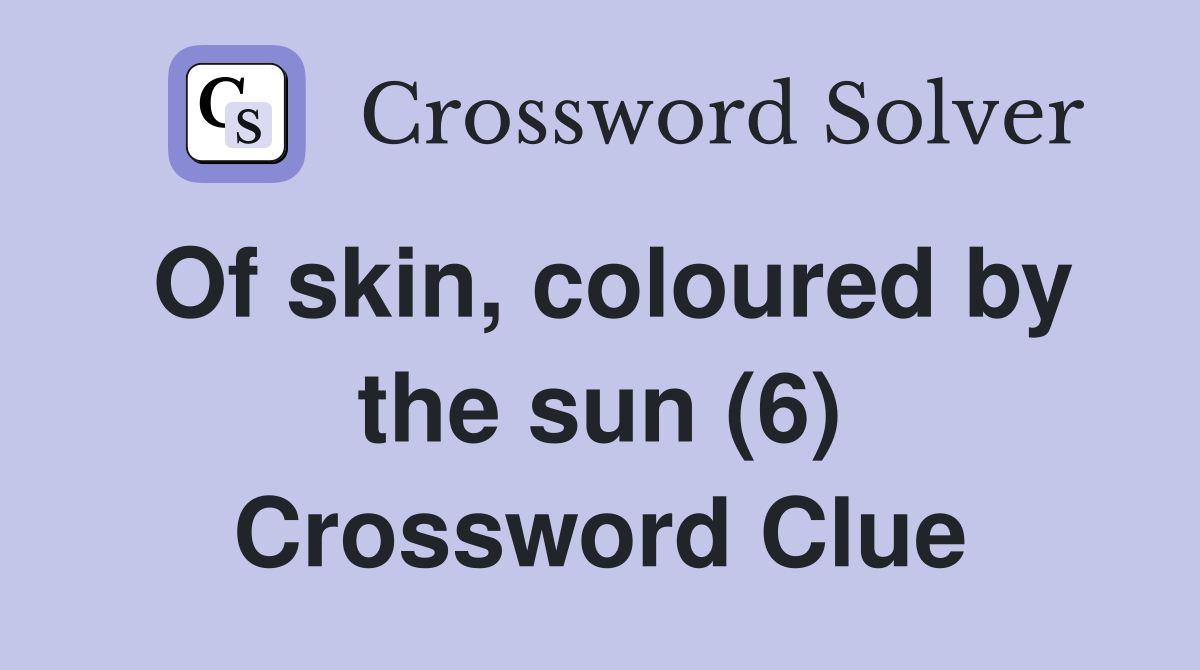 Of skin, coloured by the sun (6) Crossword Clue