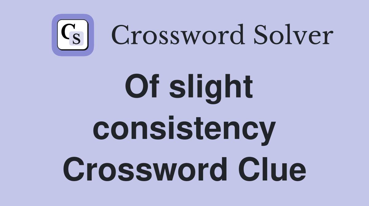 Of slight consistency Crossword Clue