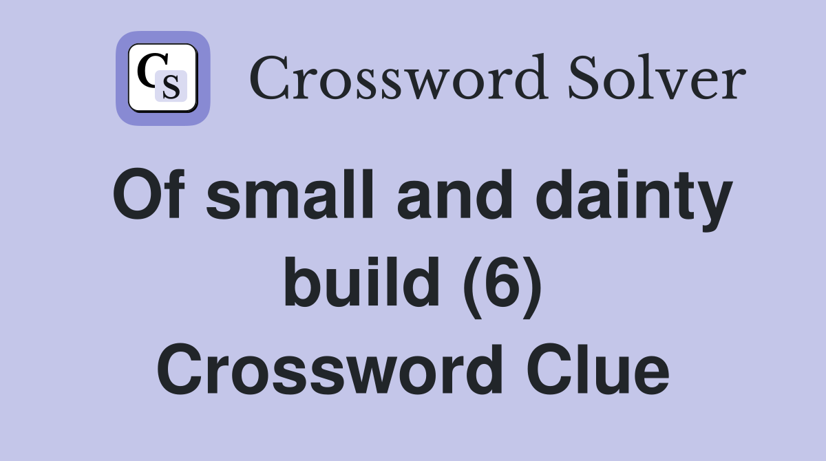 Of small and dainty build (6) Crossword Clue
