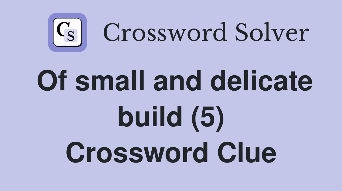 Of small and delicate build (5) Crossword Clue