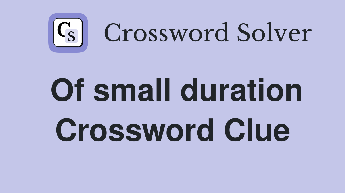 Of small duration Crossword Clue