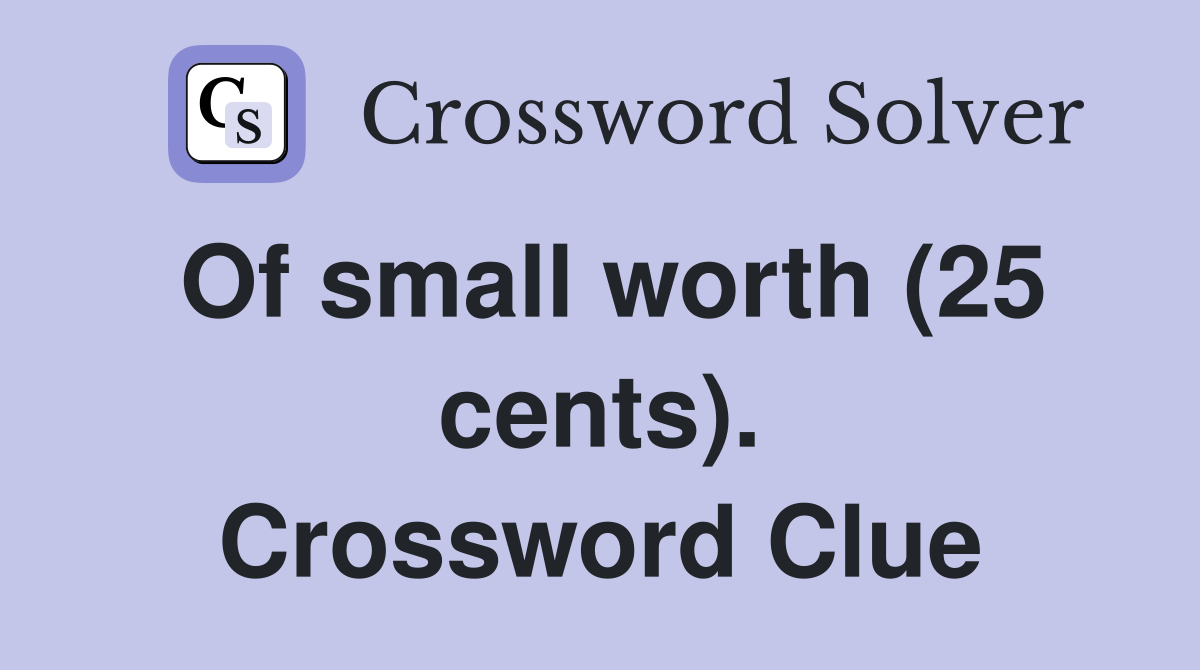 Of small worth (25 cents). Crossword Clue