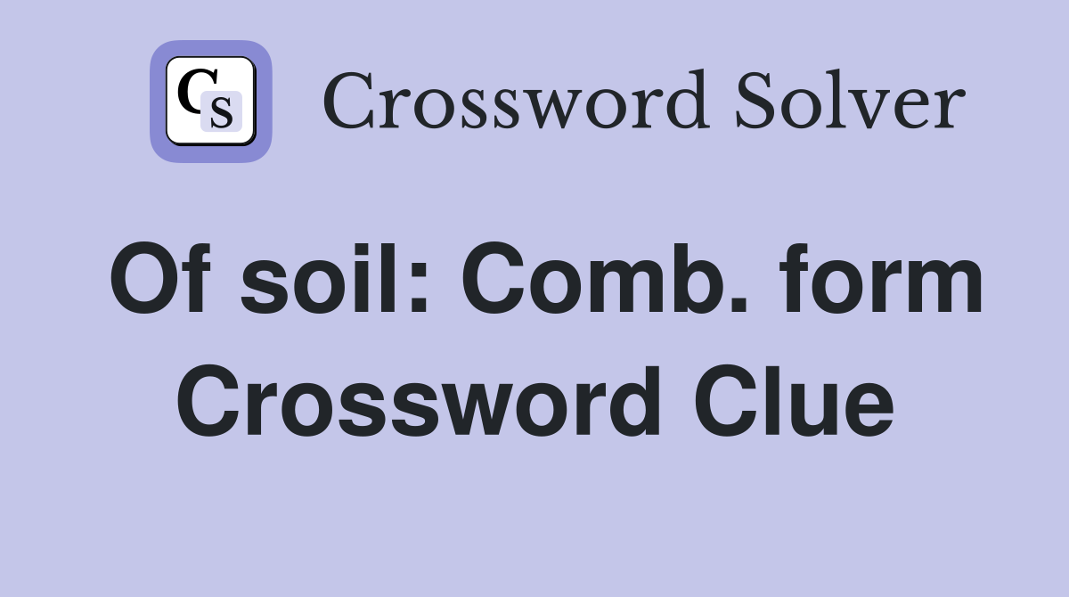 Of soil: Comb. form Crossword Clue
