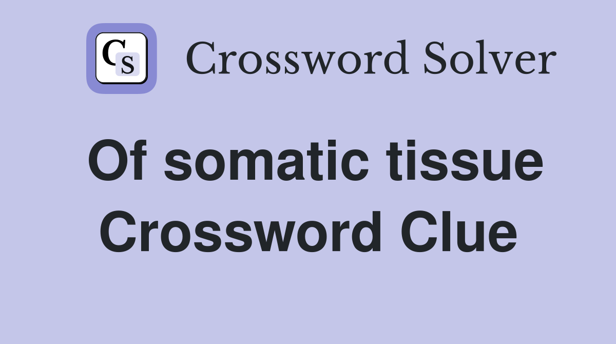 Of somatic tissue Crossword Clue