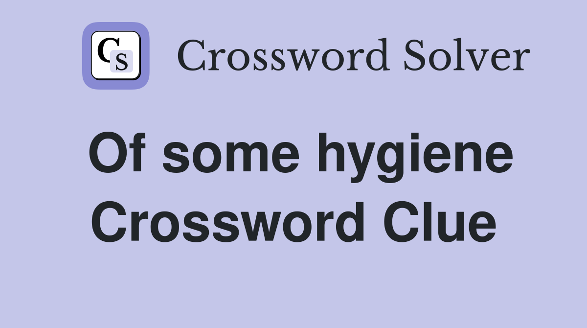 Of some hygiene Crossword Clue