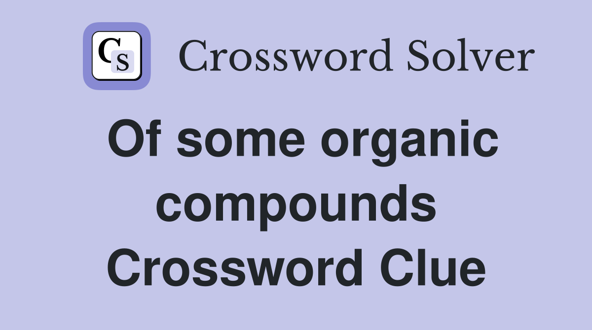 Of some organic compounds Crossword Clue