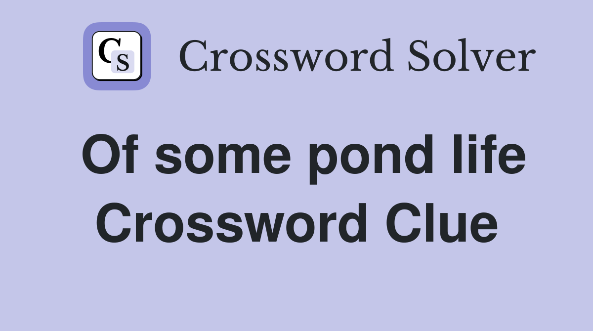 Of some pond life Crossword Clue